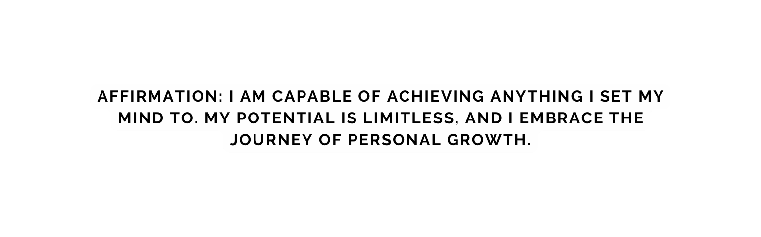 Affirmation I am capable of achieving anything I set my mind to My potential is limitless and I embrace the journey of personal growth